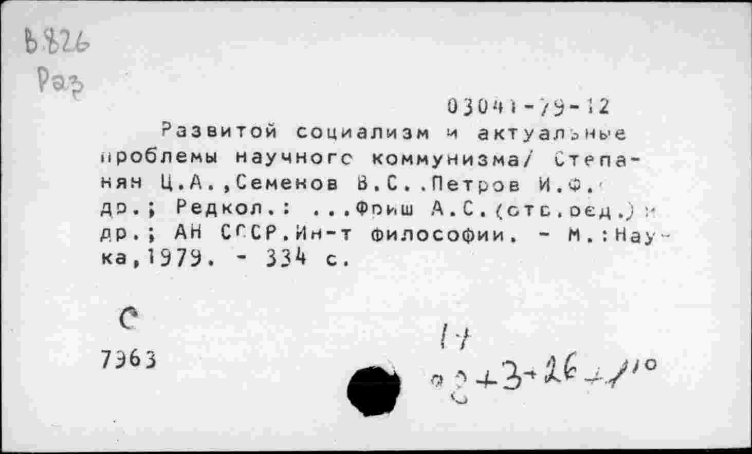 ﻿ьш
РоГ5
03041-/9-12
Развитой социализм и актуальные проблемы научного коммунизма/ Степанян Ц. А., Семенов В.С..Петров И . Ф . -до.; Редкол.: ...Фпиш А.С.(отс.оед.) и др.; АН СССР.Ин-т философии. - М.:Нау ка,197Э. - 334 с.
С
7363
Г/